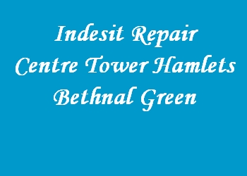 Indesit Repair Centre Tower Hamlets Bethnal Green