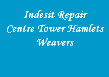 Indesit Repair Centre Tower Hamlets Weavers