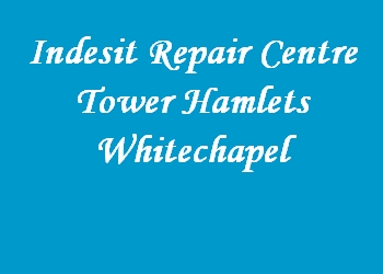 Indesit Repair Centre Tower Hamlets Whitechapel