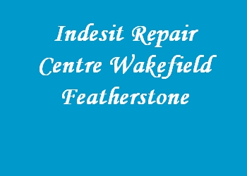 Indesit Repair Centre Wakefield Featherstone