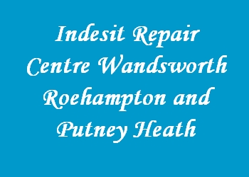 Indesit Repair Centre Wandsworth Roehampton and Putney Heath