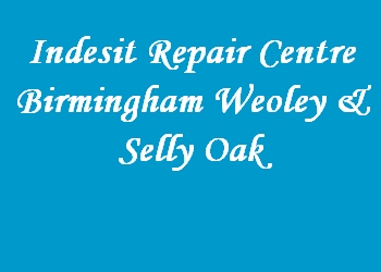 Indesit Repair Centre Birmingham Weoley & Selly Oak