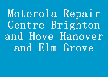 Motorola Repair Centre Brighton and Hove Hanover and Elm Grove