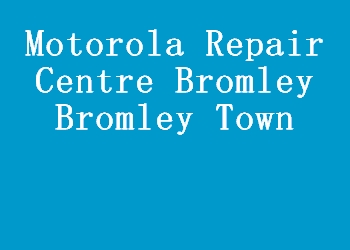 Motorola Repair Centre Bromley Bromley Town