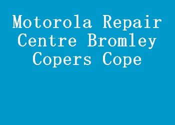 Motorola Repair Centre Bromley Copers Cope