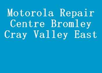 Motorola Repair Centre Bromley Cray Valley East