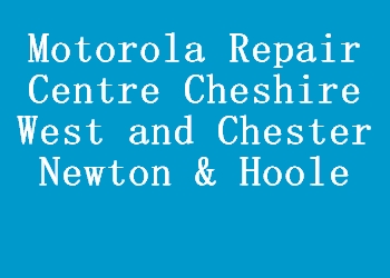 Motorola Repair Centre Cheshire West and Chester Newton & Hoole