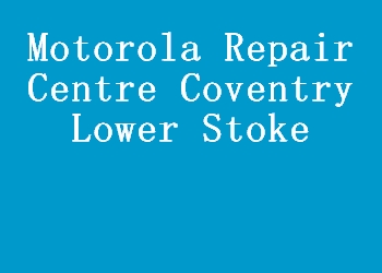 Motorola Repair Centre Coventry Lower Stoke