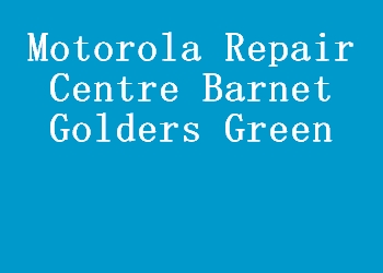 Motorola Repair Centre Barnet Golders Green