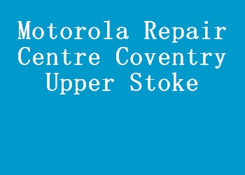 Motorola Repair Centre Coventry Upper Stoke
