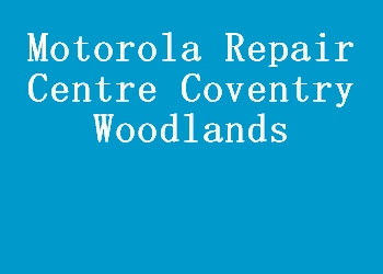 Motorola Repair Centre Coventry Woodlands