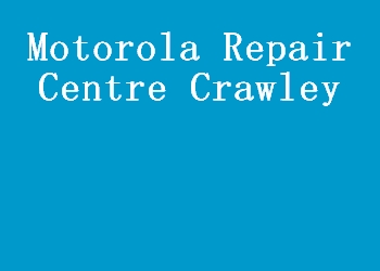 Motorola Repair Centre Crawley