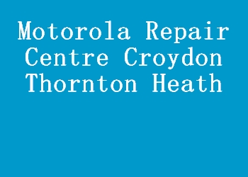 Motorola Repair Centre Croydon Thornton Heath
