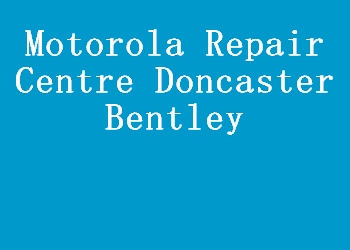 Motorola Repair Centre Doncaster Bentley