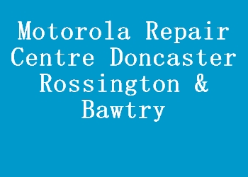 Motorola Repair Centre Doncaster Rossington & Bawtry