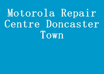 Motorola Repair Centre Doncaster Town