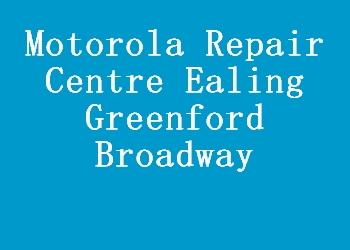 Motorola Repair Centre Ealing Greenford Broadway