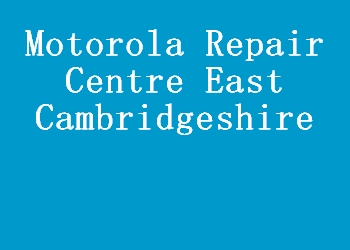Motorola Repair Centre East Cambridgeshire