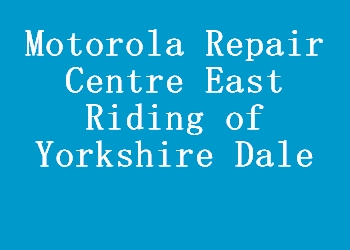 Motorola Repair Centre East Riding of Yorkshire Dale