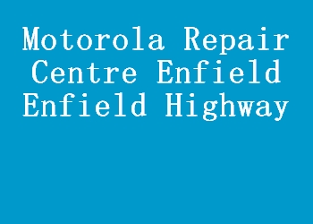 Motorola Repair Centre Enfield Enfield Highway