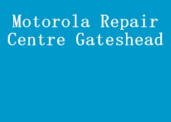 Motorola Repair Centre Gateshead