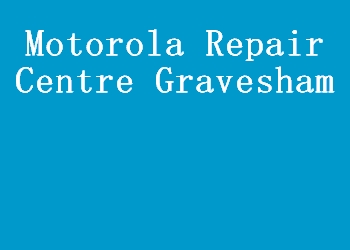 Motorola Repair Centre Gravesham