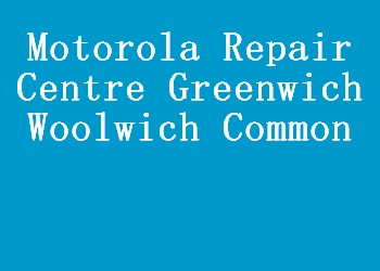 Motorola Repair Centre Greenwich Woolwich Common