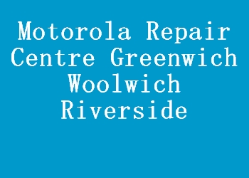 Motorola Repair Centre Greenwich Woolwich Riverside
