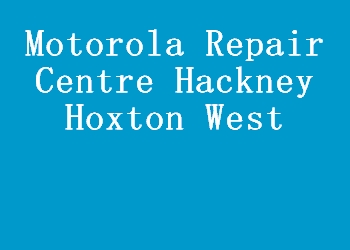 Motorola Repair Centre Hackney Hoxton West