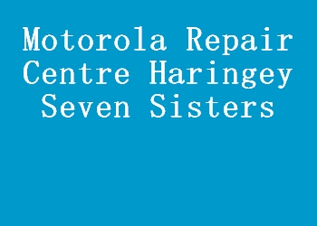 Motorola Repair Centre Haringey Seven Sisters