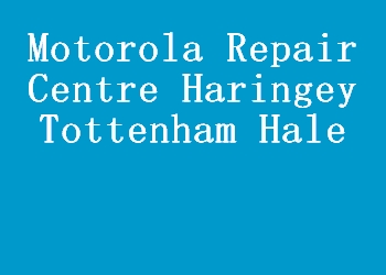 Motorola Repair Centre Haringey Tottenham Hale