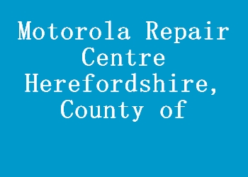 Motorola Repair Centre Herefordshire, County of