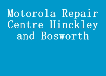 Motorola Repair Centre Hinckley and Bosworth