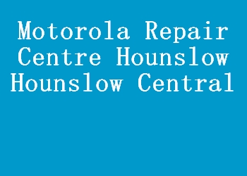 Motorola Repair Centre Hounslow Hounslow Central