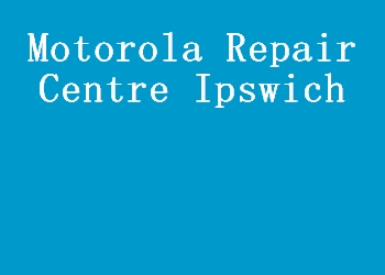 Motorola Repair Centre Ipswich