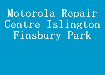 Motorola Repair Centre Islington Finsbury Park