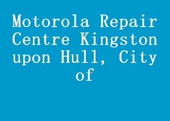 Motorola Repair Centre Kingston upon Hull, City of