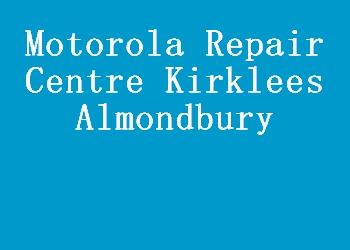 Motorola Repair Centre Kirklees Almondbury