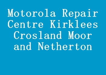 Motorola Repair Centre Kirklees Crosland Moor and Netherton