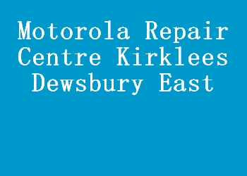 Motorola Repair Centre Kirklees Dewsbury East