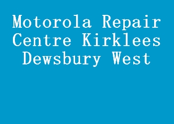 Motorola Repair Centre Kirklees Dewsbury West