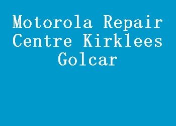 Motorola Repair Centre Kirklees Golcar