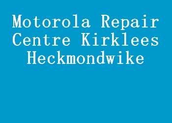 Motorola Repair Centre Kirklees Heckmondwike