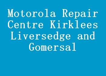 Motorola Repair Centre Kirklees Liversedge and Gomersal