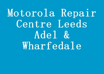 Motorola Repair Centre Leeds Adel & Wharfedale