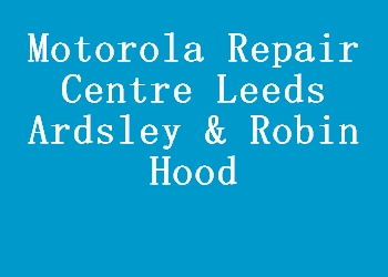 Motorola Repair Centre Leeds Ardsley & Robin Hood