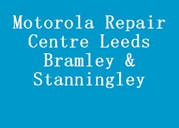 Motorola Repair Centre Leeds Bramley & Stanningley