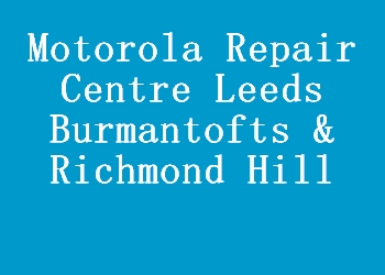 Motorola Repair Centre Leeds Burmantofts & Richmond Hill