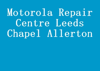 Motorola Repair Centre Leeds Chapel Allerton