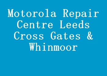 Motorola Repair Centre Leeds Cross Gates & Whinmoor